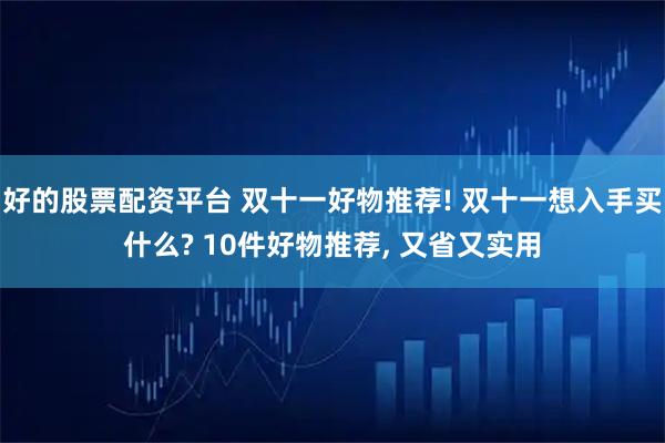好的股票配资平台 双十一好物推荐! 双十一想入手买什么? 10件好物推荐, 又省又实用