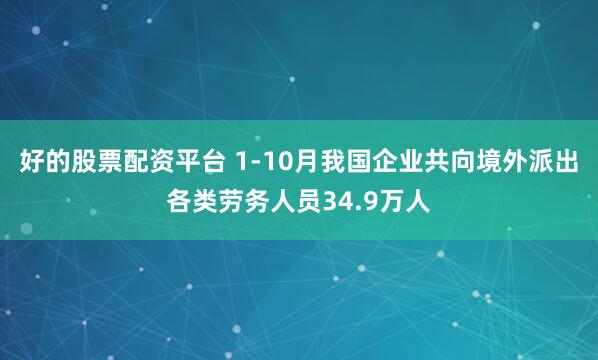 好的股票配资平台 1-10月我国企业共向境外派出各类劳务人员34.9万人