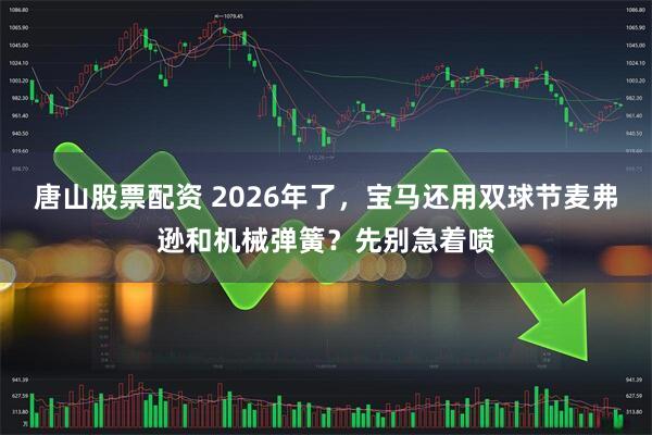 唐山股票配资 2026年了，宝马还用双球节麦弗逊和机械弹簧？先别急着喷