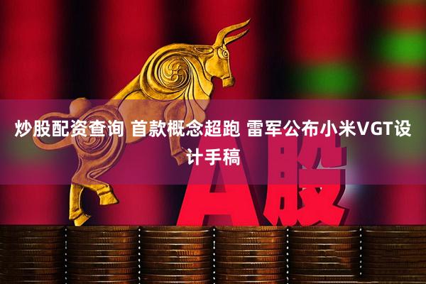 炒股配资查询 首款概念超跑 雷军公布小米VGT设计手稿