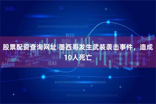 股票配资查询网址 墨西哥发生武装袭击事件，造成10人死亡