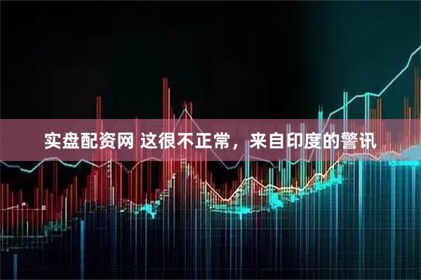 实盘配资网 这很不正常，来自印度的警讯