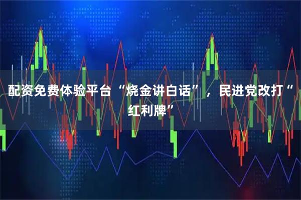 配资免费体验平台 “烧金讲白话” ，民进党改打“红利牌”